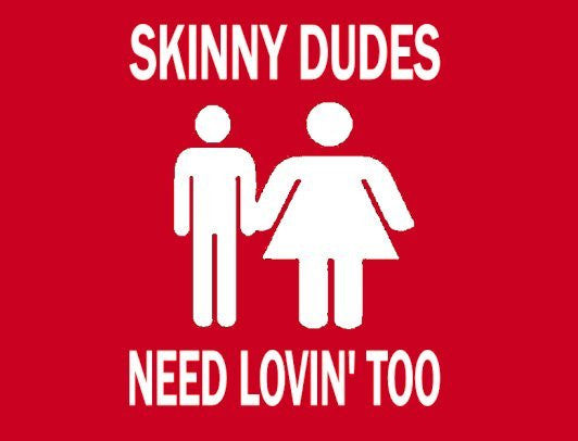 SKINNY DUDES NEED LOVIN' TOO Shirt