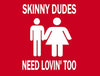 SKINNY DUDES NEED LOVIN' TOO Shirt
