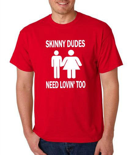 SKINNY DUDES NEED LOVIN' TOO Shirt
